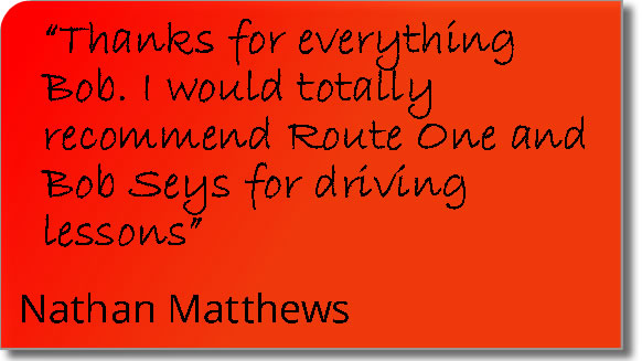Testimonial from a Thetford pupil = Thanks for everything Bob; I would totally recommend Route One and Bob Seys for driving lessons